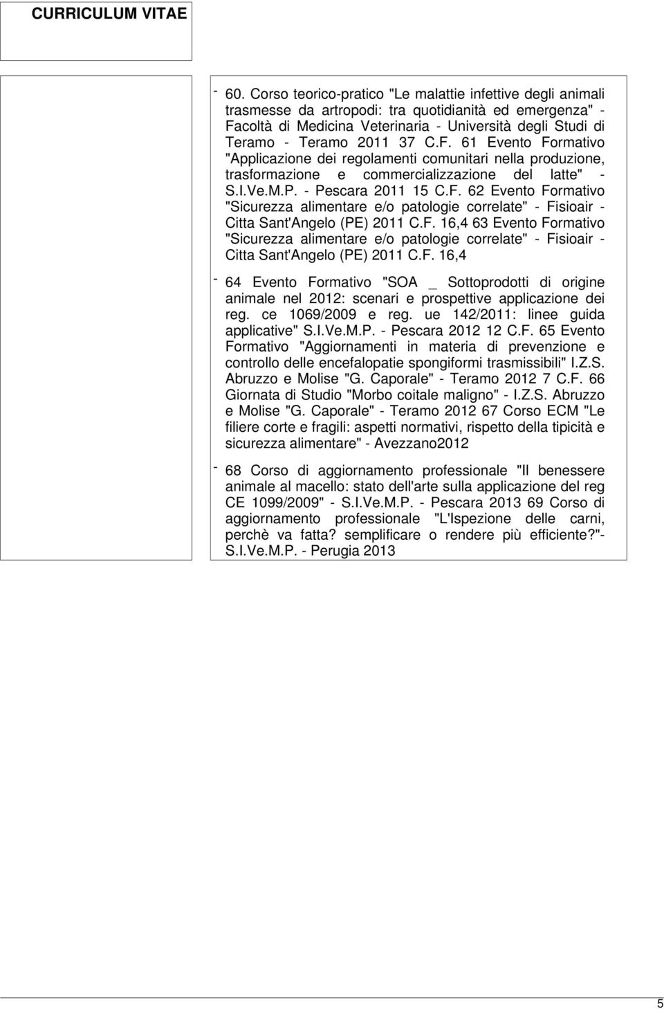 F. 16,4 63 Evento Formativo "Sicurezza alimentare e/o patologie correlate" - Fisioair - Citta Sant'Angelo (PE) 2011 C.F. 16,4-64 Evento Formativo "SOA _ Sottoprodotti di origine animale nel 2012: scenari e prospettive applicazione dei reg.