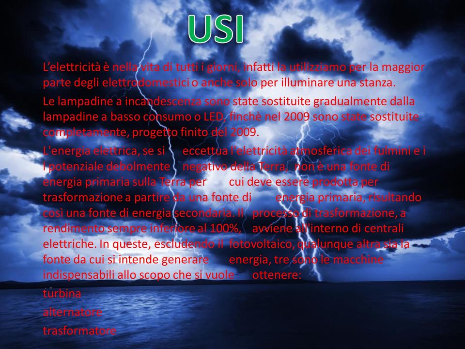 L'energia elettrica, se si eccettua l'elettricità atmosferica dei fulmini e i l potenziale debolmente negativo della Terra, non è una fonte di energia primaria sulla Terra per cui deve essere