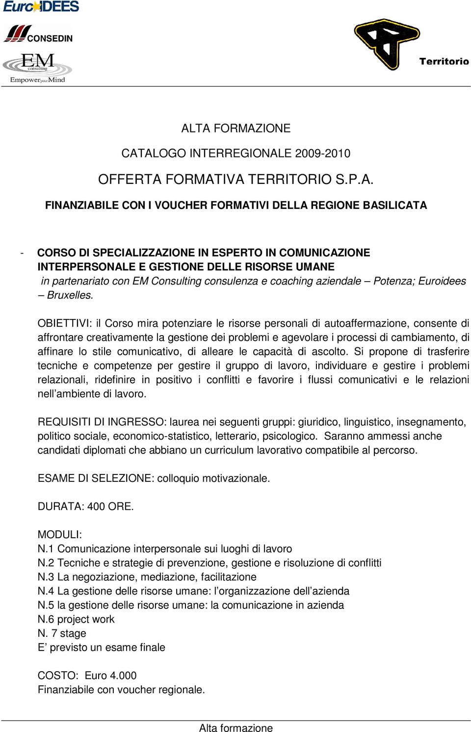 OBIETTIVI: il Corso mira potenziare le risorse personali di autoaffermazione, consente di affrontare creativamente la gestione dei problemi e agevolare i processi di cambiamento, di affinare lo stile