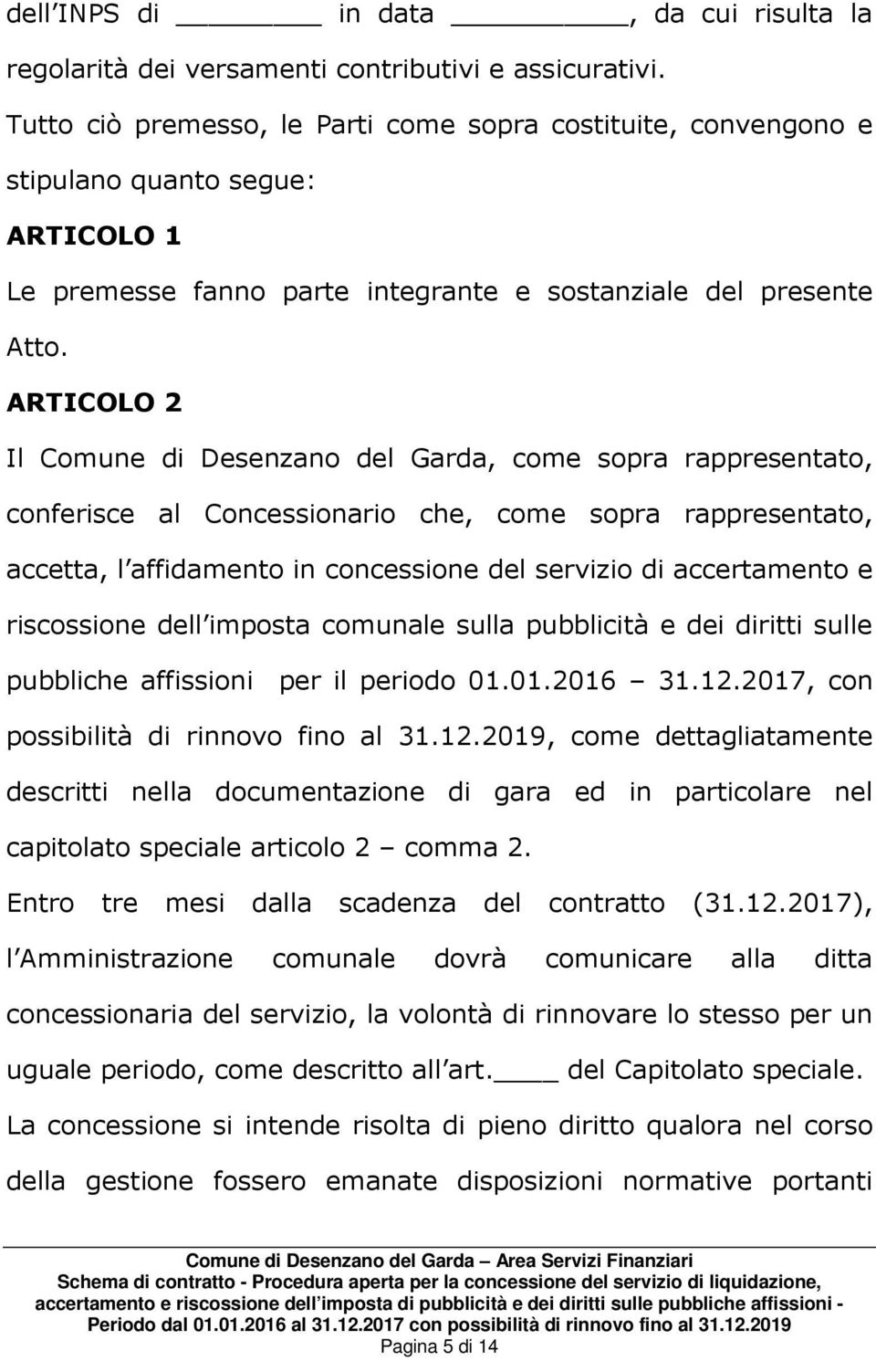 ARTICOLO 2 Il Comune di Desenzano del Garda, come sopra rappresentato, conferisce al Concessionario che, come sopra rappresentato, accetta, l affidamento in concessione del servizio di accertamento e