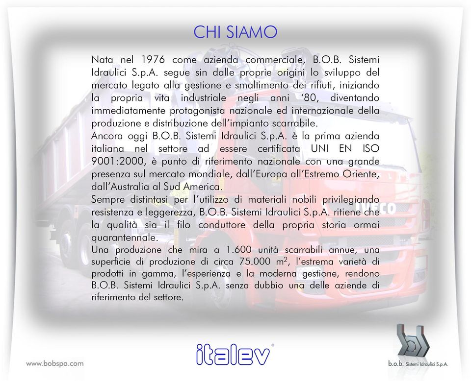 segue sin dalle proprie origini lo sviluppo del mercato legato alla gestione e smaltimento dei rifiuti, iniziando la propria vita industriale negli anni 80, diventando immediatamente protagonista