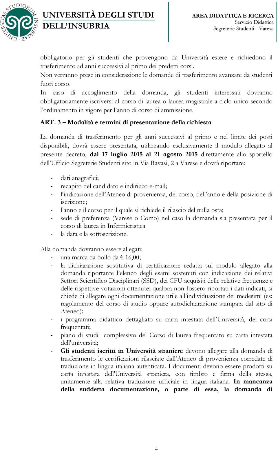 In caso di accoglimento della domanda, gli studenti interessati dovranno obbligatoriamente iscriversi al corso di laurea o laurea magistrale a ciclo unico secondo l ordinamento in vigore per l anno