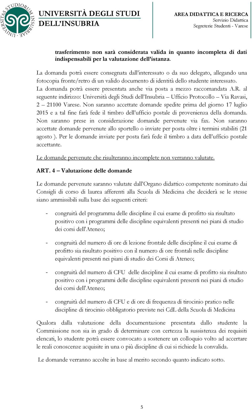 La domanda potrà essere presentata anche via posta a mezzo raccomandata A.R. al seguente indirizzo: Università degli Studi dell Insubria Ufficio Protocollo Via Ravasi, 2 21100 Varese.