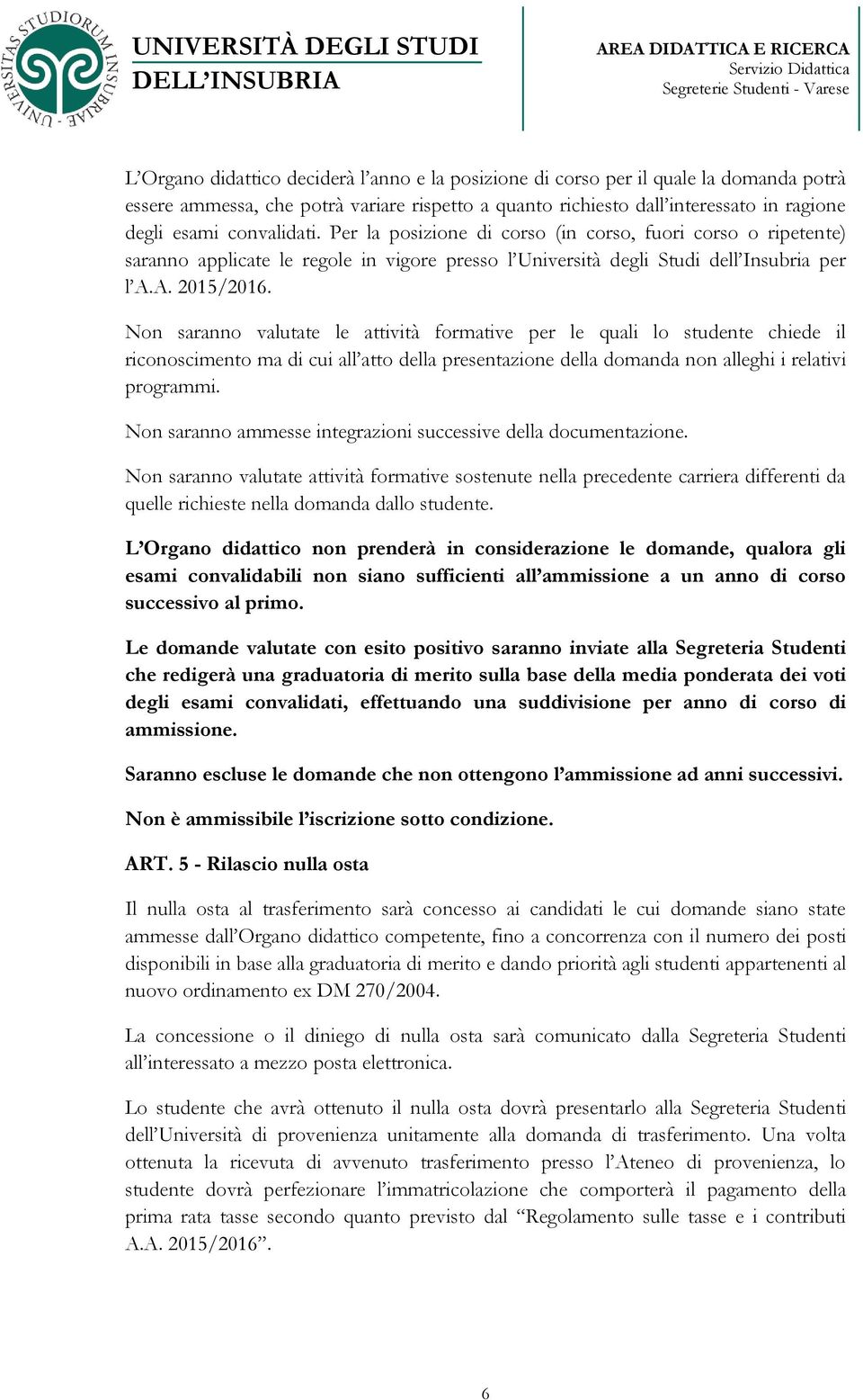 Non saranno valutate le attività formative per le quali lo studente chiede il riconoscimento ma di cui all atto della presentazione della domanda non alleghi i relativi programmi.