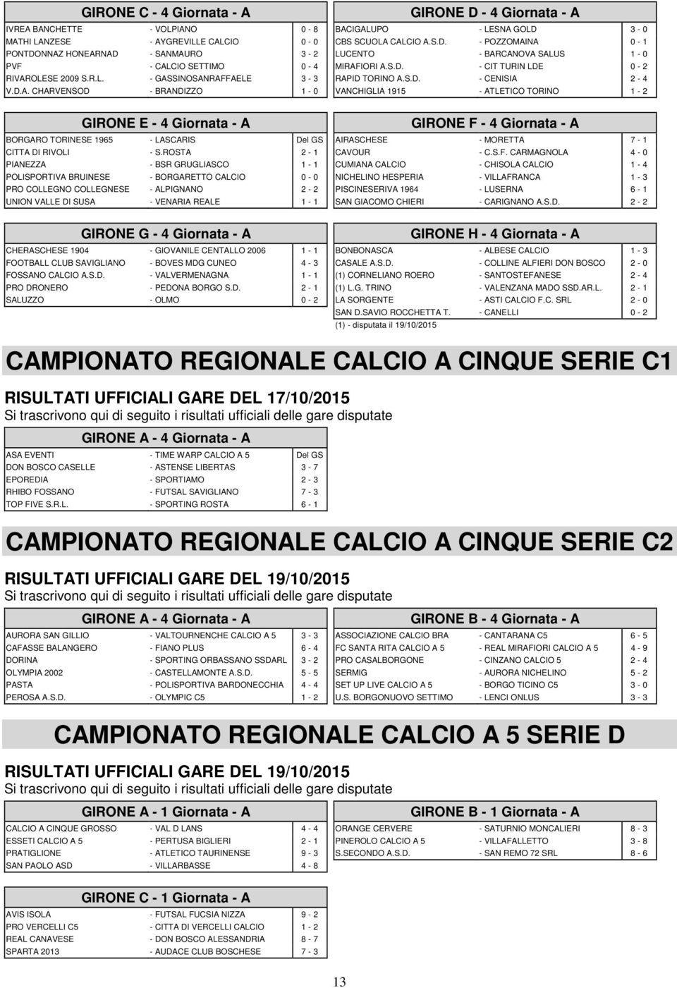 ROSTA 2-1 PIANEZZA - BSR GRUGLIASCO 1-1 POLISPORTIVA BRUINESE - BORGARETTO CALCIO 0-0 PRO COLLEGNO COLLEGNESE - ALPIGNANO 2-2 UNION VALLE DI SUSA - VENARIA REALE 1-1 GIRONE G - 4 Giornata - A