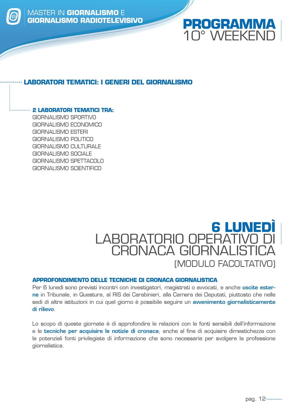 Per 6 lunedì sono previsti incontri con investigatori, magistrati o avvocati, e anche uscite esterne in Tribunale, in Questura, al RIS dei Carabinieri, alla Camera dei Deputati, piuttosto che nelle