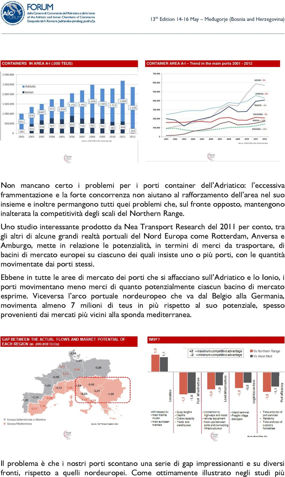 frammentazione e la forte concorrenza non aiutano al rafforzamento dell area nel suo insieme e inoltre permangono tutti quei problemi che, sul fronte opposto, mantengono inalterata la competitività