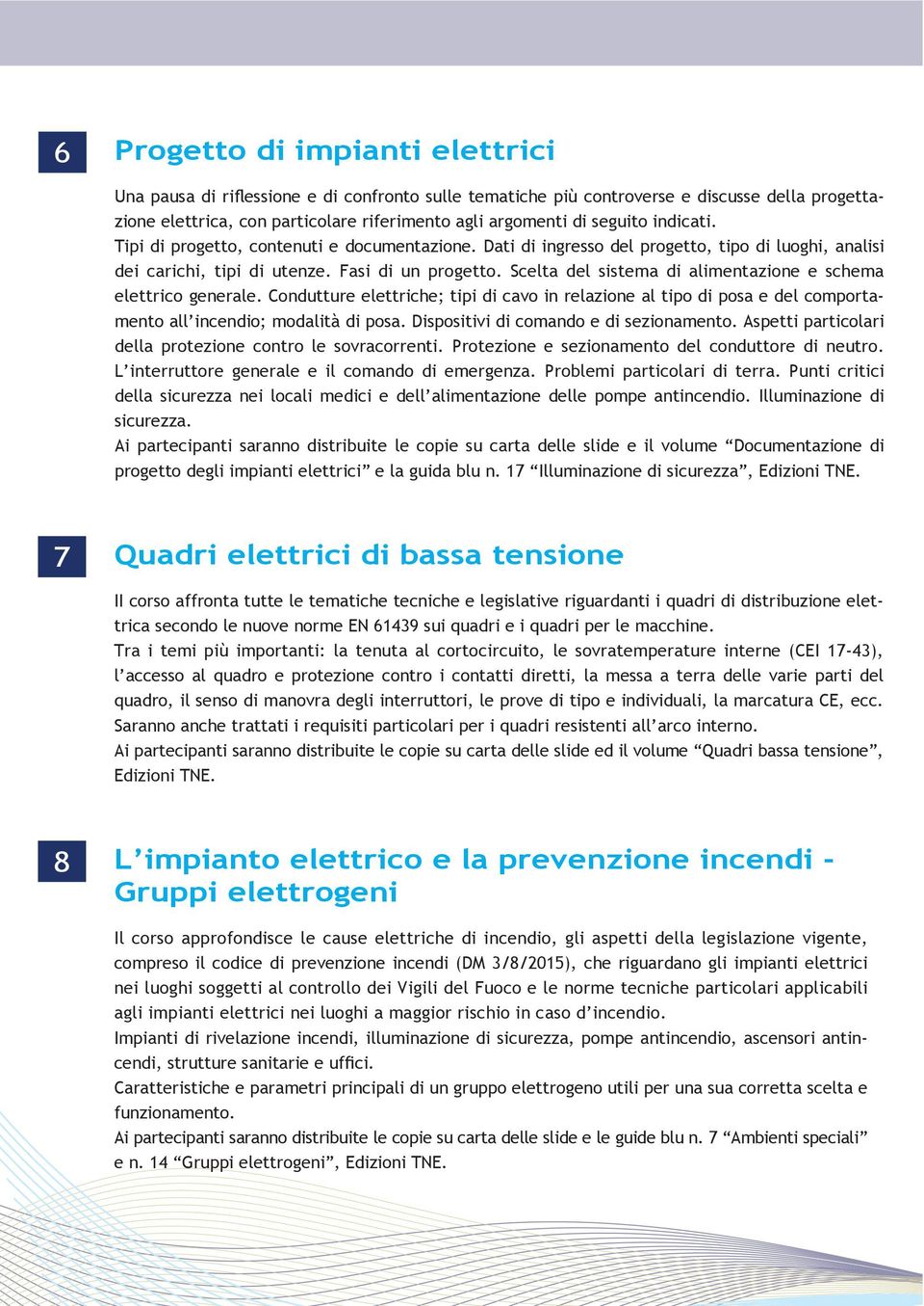 Scelta del sistema di alimentazione e schema elettrico generale. Condutture elettriche; tipi di cavo in relazione al tipo di posa e del comportamento all incendio; modalità di posa.