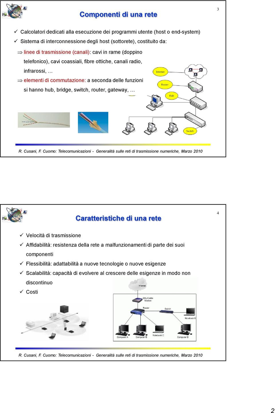 funzioni si hanno hub, bridge, switch, router, gateway, Caratteristiche di una rete 4 Velocità di trasmissione Affidabilità: resistenza della rete a malfunzionamenti di