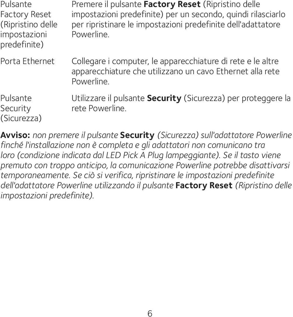 Porta Ethernet Pulsante Security (Sicurezza) Collegare i computer, le apparecchiature di rete e le altre apparecchiature che utilizzano un cavo Ethernet alla rete Powerline.