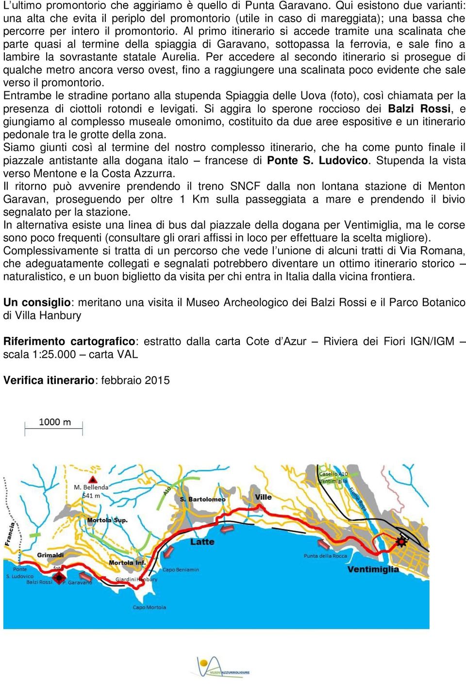 Al primo itinerario si accede tramite una scalinata che parte quasi al termine della spiaggia di Garavano, sottopassa la ferrovia, e sale fino a lambire la sovrastante statale Aurelia.