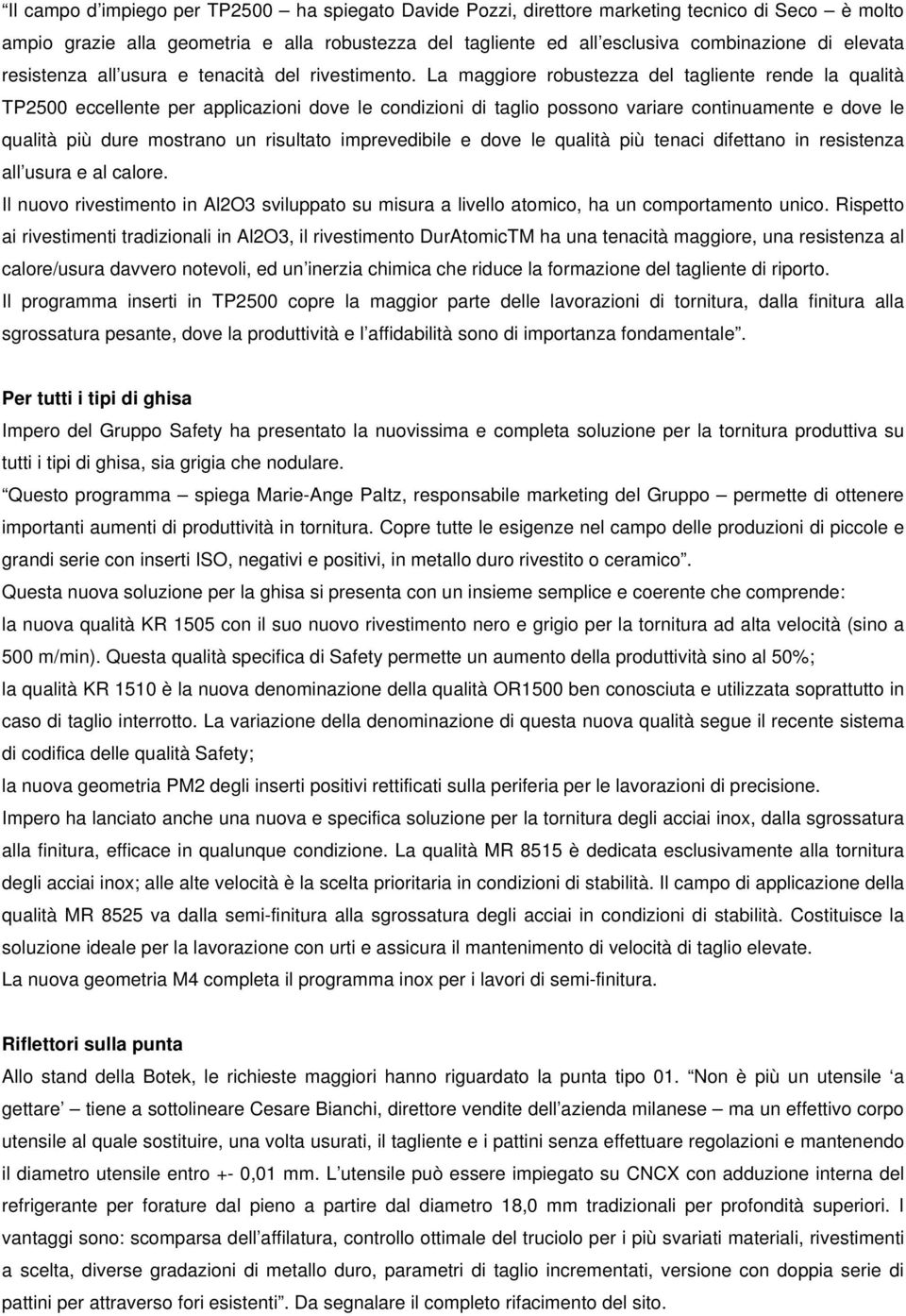 La maggiore robustezza del tagliente rende la qualità TP2500 eccellente per applicazioni dove le condizioni di taglio possono variare continuamente e dove le qualità più dure mostrano un risultato