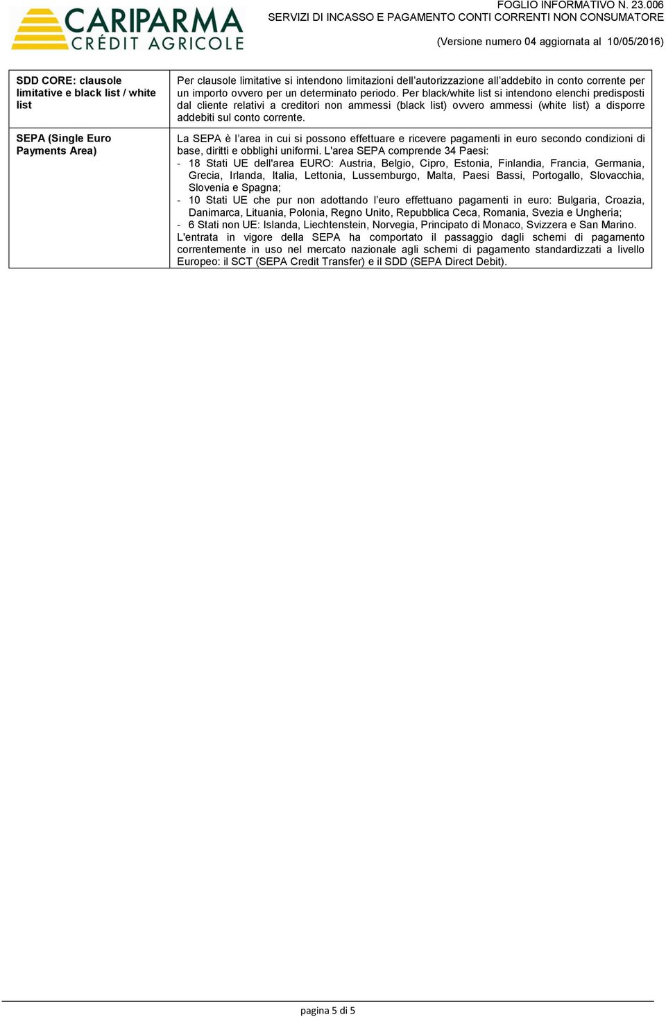 Per black/white list si intendono elenchi predisposti dal cliente relativi a creditori non ammessi (black list) ovvero ammessi (white list) a disporre addebiti sul conto corrente.