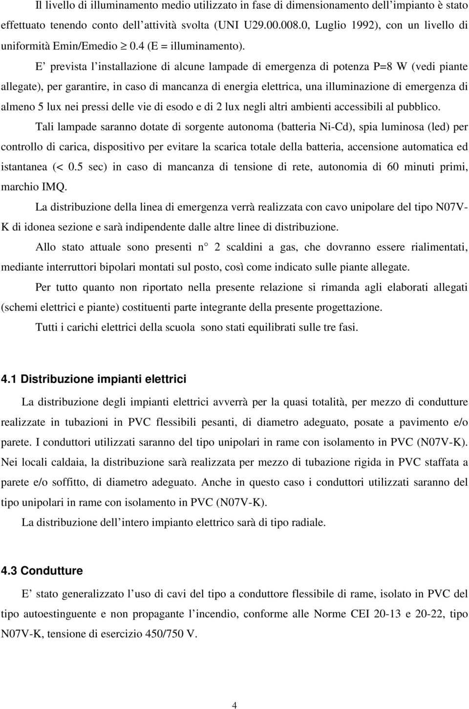 E prevista l installazione di alcune lampade di emergenza di potenza P=8 W (vedi piante allegate), per garantire, in caso di mancanza di energia elettrica, una illuminazione di emergenza di almeno 5