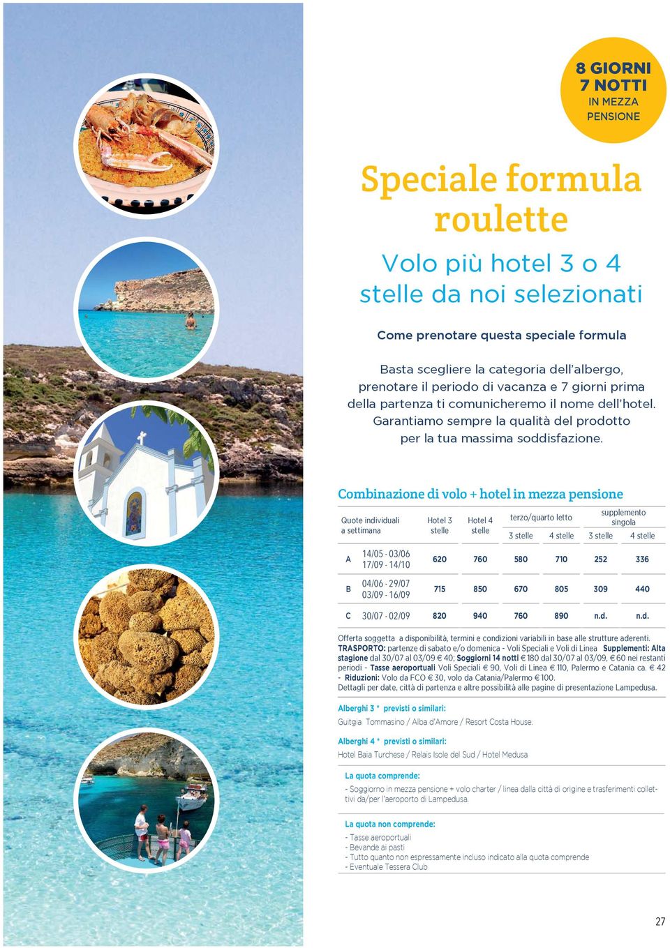 Combinazione di volo + hotel in mezza pensione Quote individuali a settimana A 14/05-03/06 17/09-14/10 Hotel 3 stelle Hotel 4 stelle supplemento terzo/quarto letto singola 3 stelle 4 stelle 3 stelle