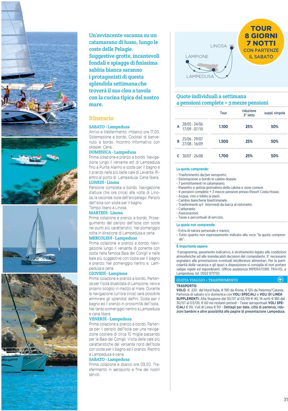 Itinerario SABATO - Lampedusa Arrivo e trasferimento. Imbarco ore 17,00. Sistemazione a bordo. Cocktail di benvenuto a bordo. Incontro informativo con skipper. Cena.