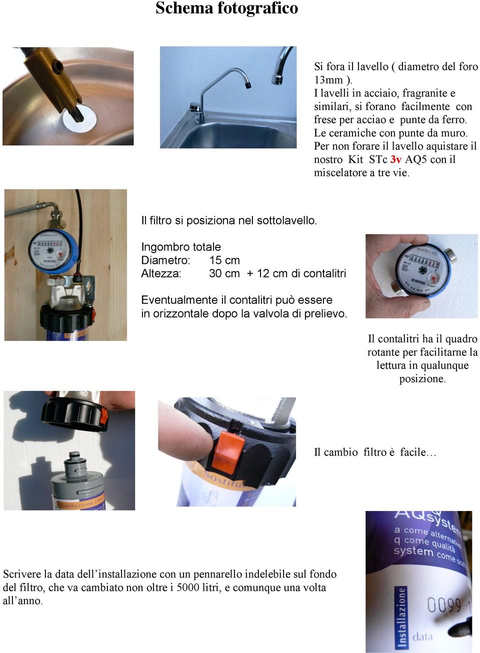 Ingombro totale Diametro: 15 cm Altezza: 30 cm + 12 cm di contalitri Eventualmente il contalitri può essere in orizzontale dopo la valvola di prelievo.