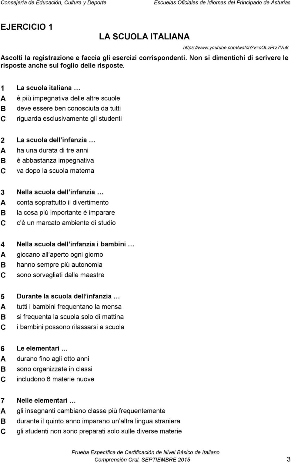 1 La scuola italiana A è più impegnativa delle altre scuole B deve essere ben conosciuta da tutti C riguarda esclusivamente gli studenti 2 La scuola dell infanzia A ha una durata di tre anni B è