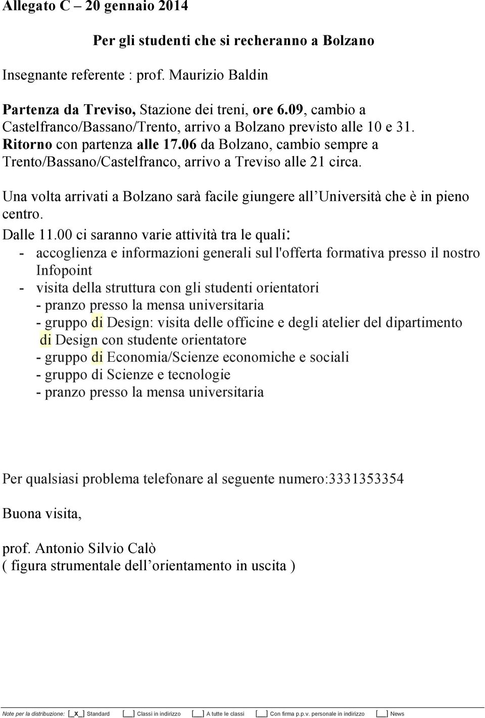 06 da Bolzano, cambio sempre a Trento/Bassano/Castelfranco, arrivo a Treviso alle 21 circa. Una volta arrivati a Bolzano sarà facile giungere all Università che è in pieno centro. Dalle 11.