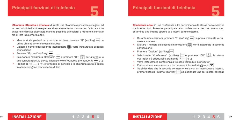 Mentre si sta parlando con un interlocutore, premere R (softkey) : la prima chiamata viene messa in attesa Digitare il numero del secondo interlocutore : verrà instaurata la seconda connessione