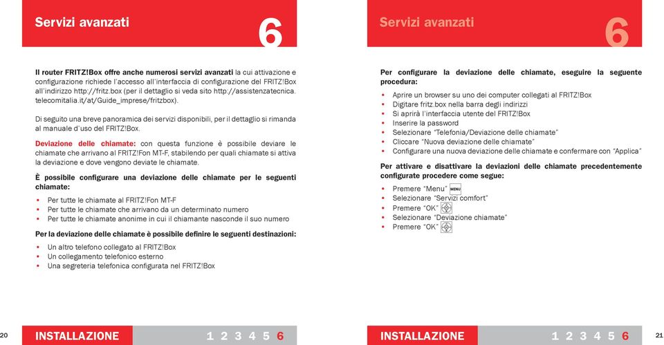 Di seguito una breve panoramica dei servizi disponibili, per il dettaglio si rimanda al manuale d uso del FRITZ!Box.