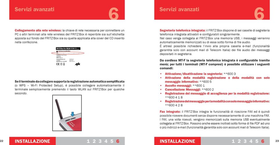 Se il terminale da collegare supporta la registrazione automatica semplificata (o WPS Wi-Fi Protected Setup), è possibile collegare automaticamente il terminale semplicemente premendo il tasto WLAN