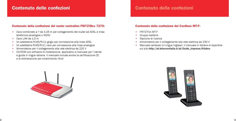 adattatore RJ4/RJ11 nero per connessione alla linea analogica Alimentatore per il collegamento alla rete elettrica da 220 V CD-ROM con software di installazione, applicativo e manuale per l utente e