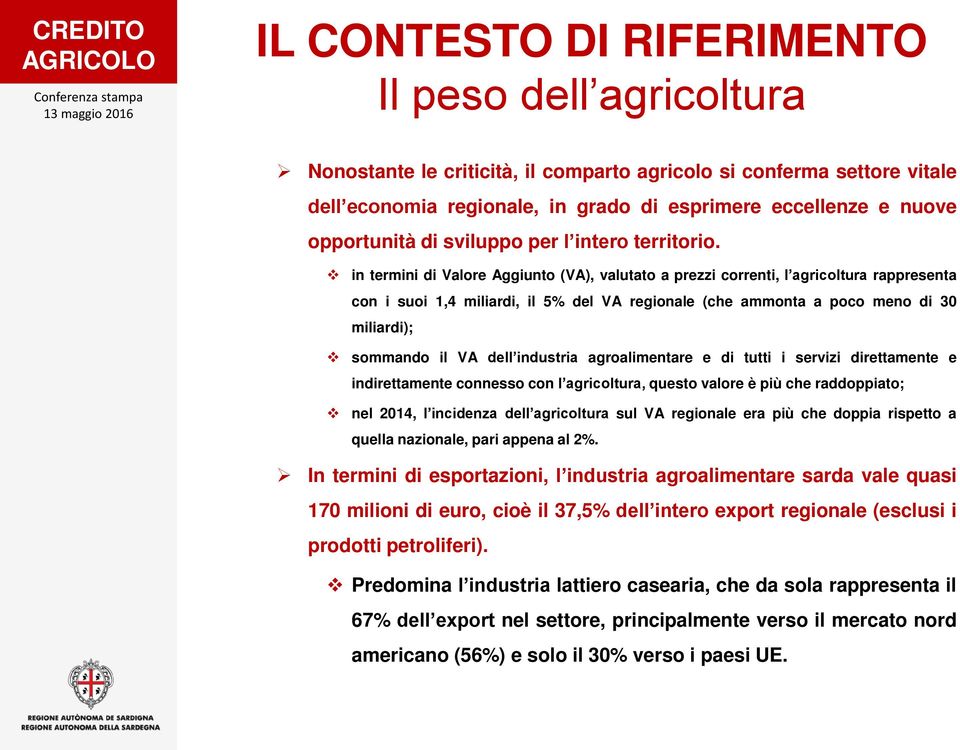 in termini di Valore Aggiunto (VA), valutato a prezzi correnti, l agricoltura rappresenta con i suoi 1,4 miliardi, il 5% del VA regionale (che ammonta a poco meno di 30 miliardi); sommando il VA dell