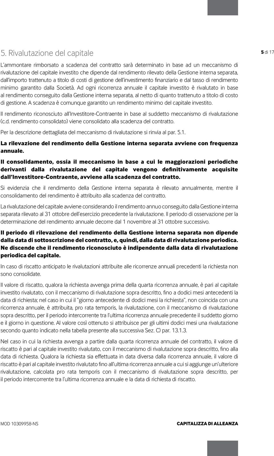 Ad ogni ricorrenza annuale il capitale investito è rivalutato in base al rendimento conseguito dalla Gestione interna separata, al netto di quanto trattenuto a titolo di costo di gestione.