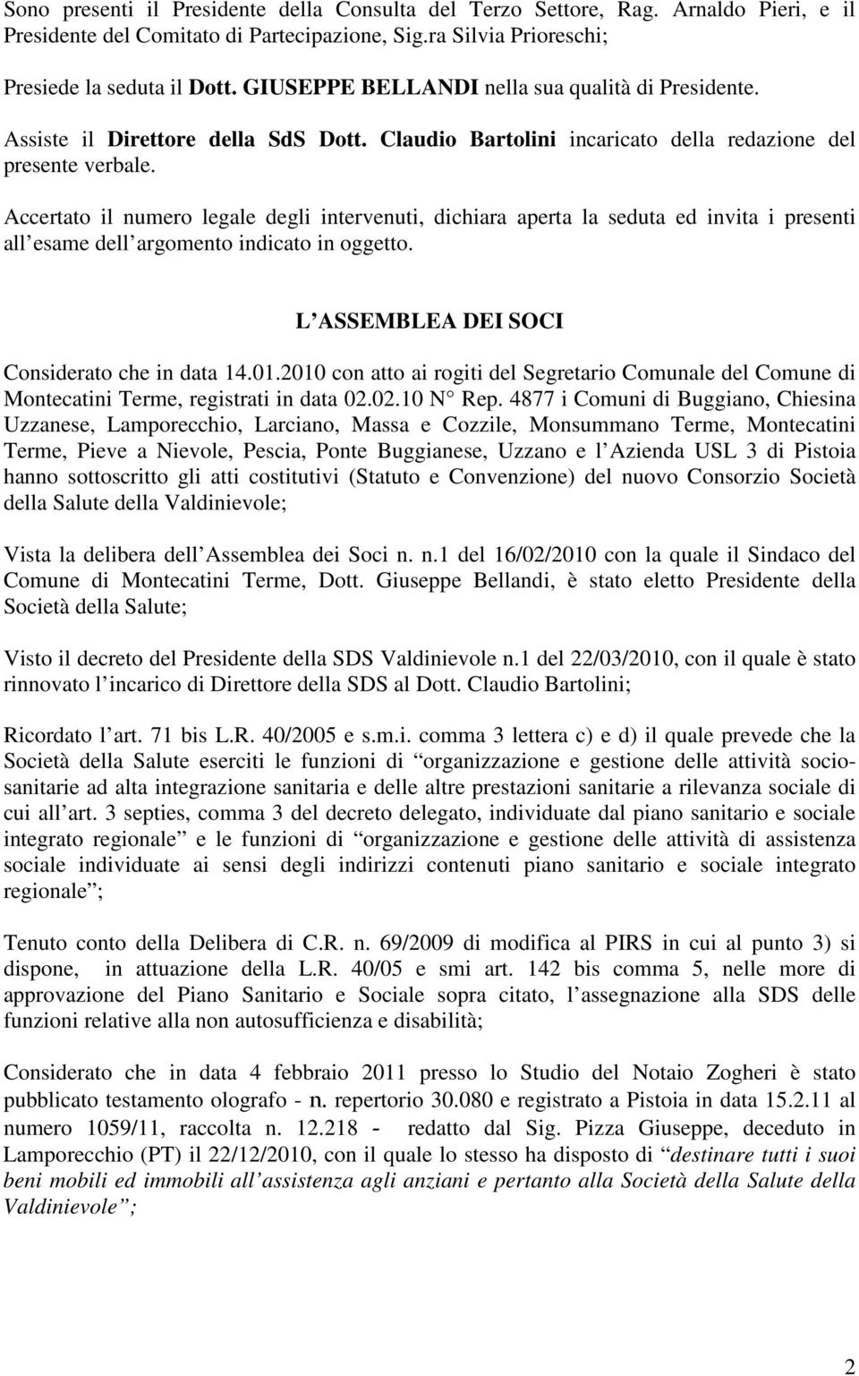 Accertato il numero legale degli intervenuti, dichiara aperta la seduta ed invita i presenti all esame dell argomento indicato in oggetto. L ASSEMBLEA DEI SOCI Considerato che in data 14.01.