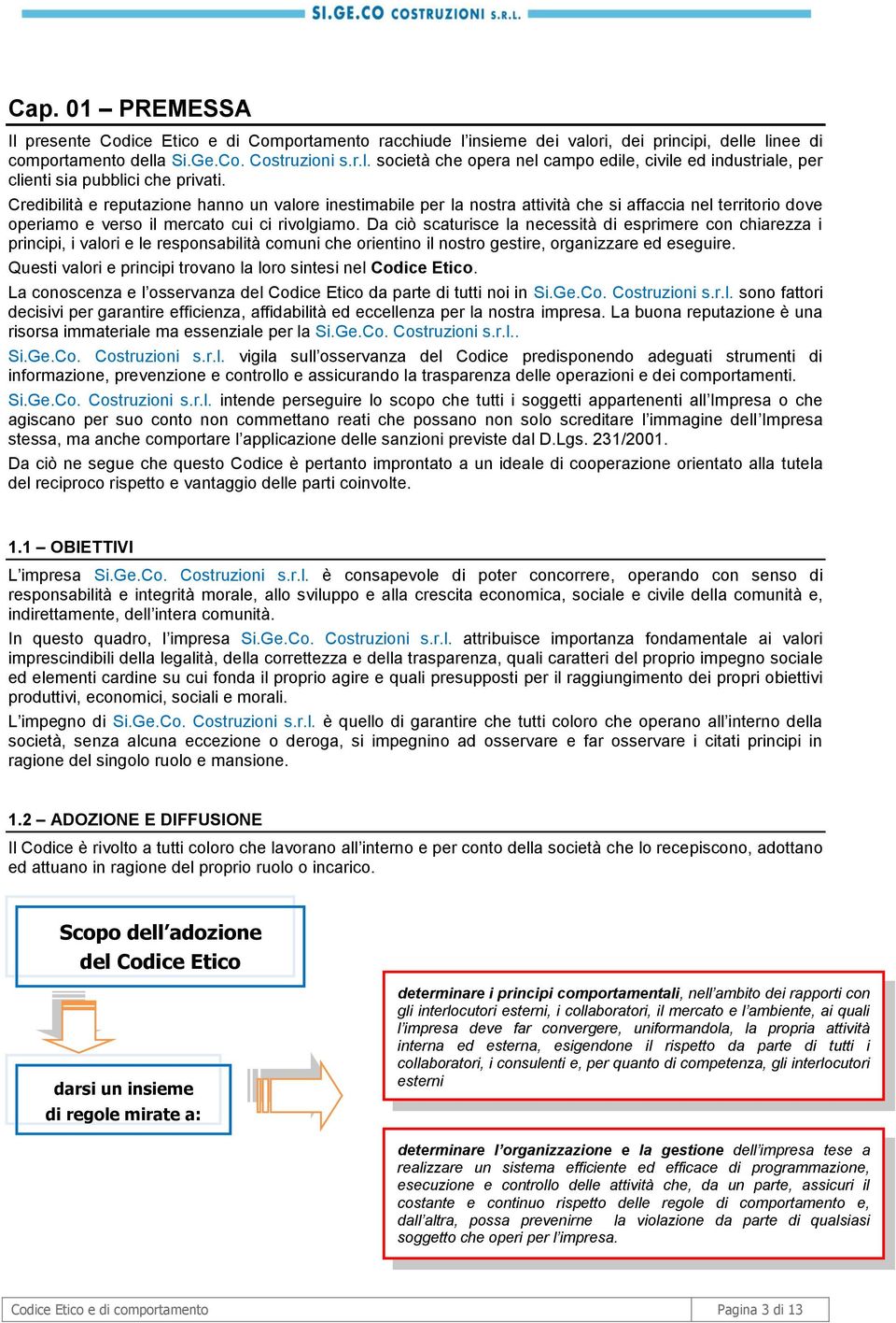 Da ciò scaturisce la necessità di esprimere con chiarezza i principi, i valori e le responsabilità comuni che orientino il nostro gestire, organizzare ed eseguire.