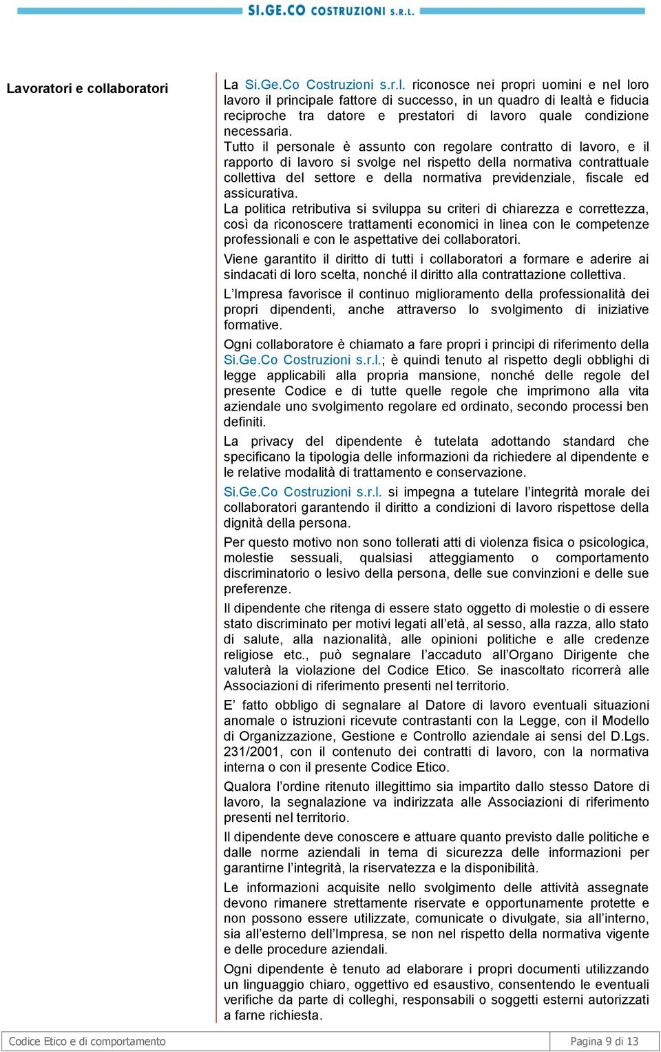 riconosce nei propri uomini e nel loro lavoro il principale fattore di successo, in un quadro di lealtà e fiducia reciproche tra datore e prestatori di lavoro quale condizione necessaria.