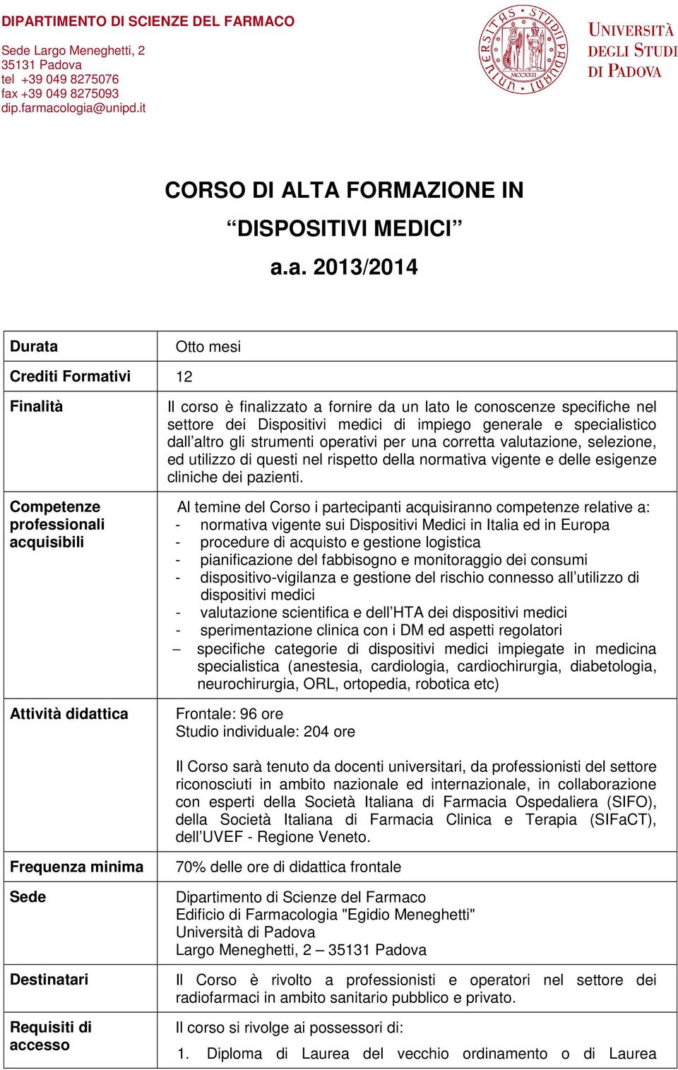 dei Dispositivi medici di impiego generale e specialistico dall altro gli strumenti operativi per una corretta valutazione, selezione, ed utilizzo di questi nel rispetto della normativa vigente e