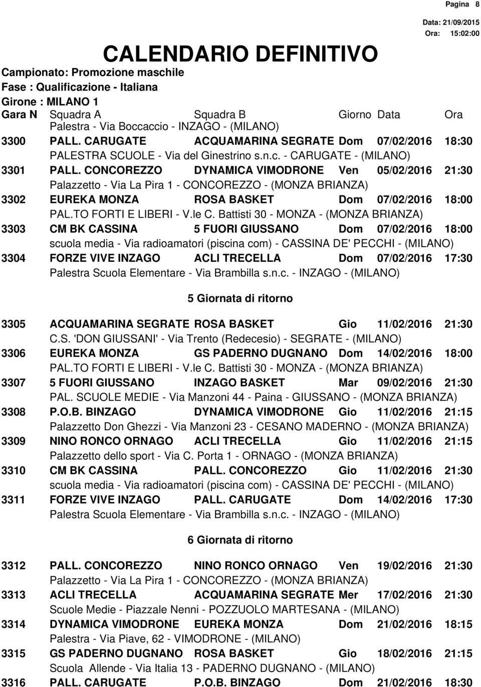 07/02/2016 17:30 5 Giornata di ritorno 3305 ACQUAMARINA SEGRATE ROSA BASKET Gio 11/02/2016 21:30 3306 EUREKA MONZA GS PADERNO DUGNANO Dom 14/02/2016 18:00 3307 5 FUORI GIUSSANO INZAGO BASKET Mar