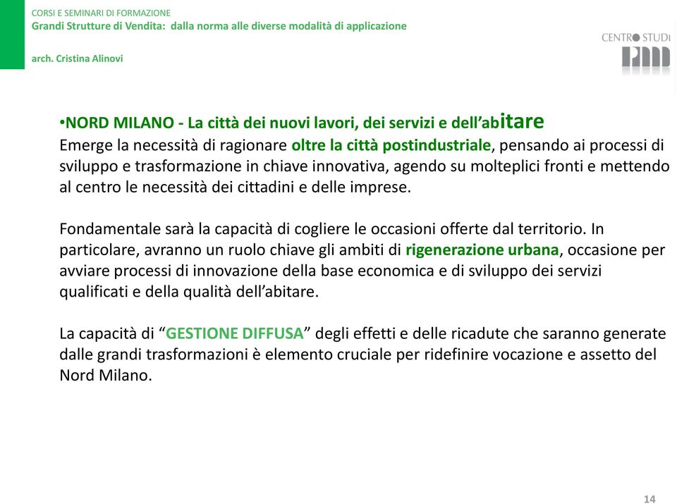 In particolare, avranno un ruolo chiave gli ambiti di rigenerazione urbana, occasione per avviare processi di innovazione della base economica e di sviluppo dei servizi qualificati e della