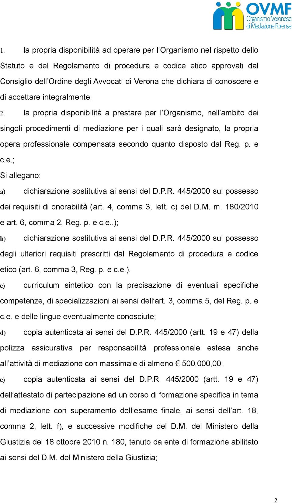 la propria disponibilità a prestare per l Organismo, nell ambito dei singoli procedimenti di mediazione per i quali sarà designato, la propria opera professionale compensata secondo quanto disposto