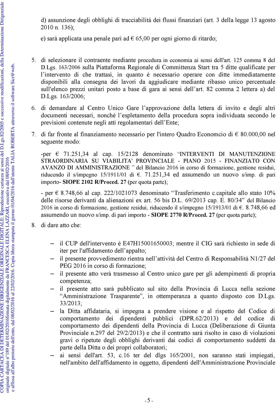 163/2006 sulla Piattaforma Regionale di Committenza Start tra 5 ditte qualificate per l intervento di che trattasi, in quanto è necessario operare con ditte immediatamente disponibili alla consegna