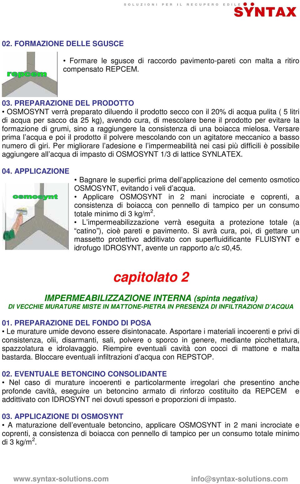 la formazione di grumi, sino a raggiungere la consistenza di una boiacca mielosa. Versare prima l acqua e poi il prodotto il polvere mescolando con un agitatore meccanico a basso numero di giri.