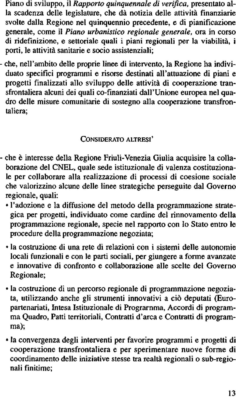 assistenziali; - che, nell'ambito delle proprie linee di intervento, la Regione ha individuato specifici programmi e risorse destinati all'attuazione di piani e progetti finalizzati allo sviluppo