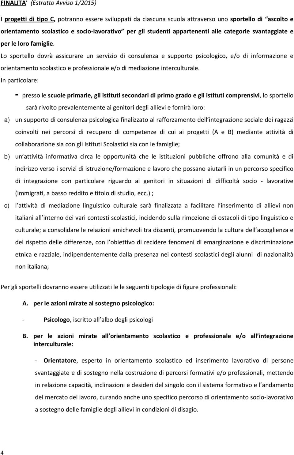 Lo sportello dovrà assicurare un servizio di consulenza e supporto psicologico, e/o di informazione e orientamento scolastico e professionale e/o di mediazione interculturale.