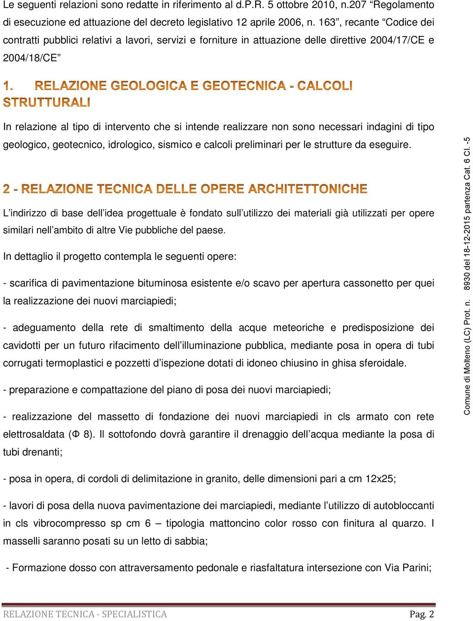 non sono necessari indagini di tipo geologico, geotecnico, idrologico, sismico e calcoli preliminari per le strutture da eseguire.