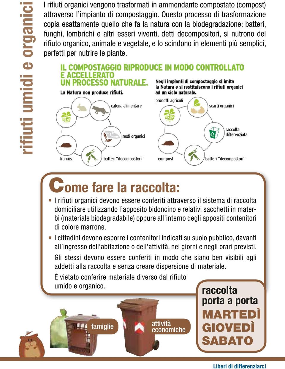 organico, animale e vegetale, e lo scindono in elementi più semplici, perfetti per nutrire le piante.