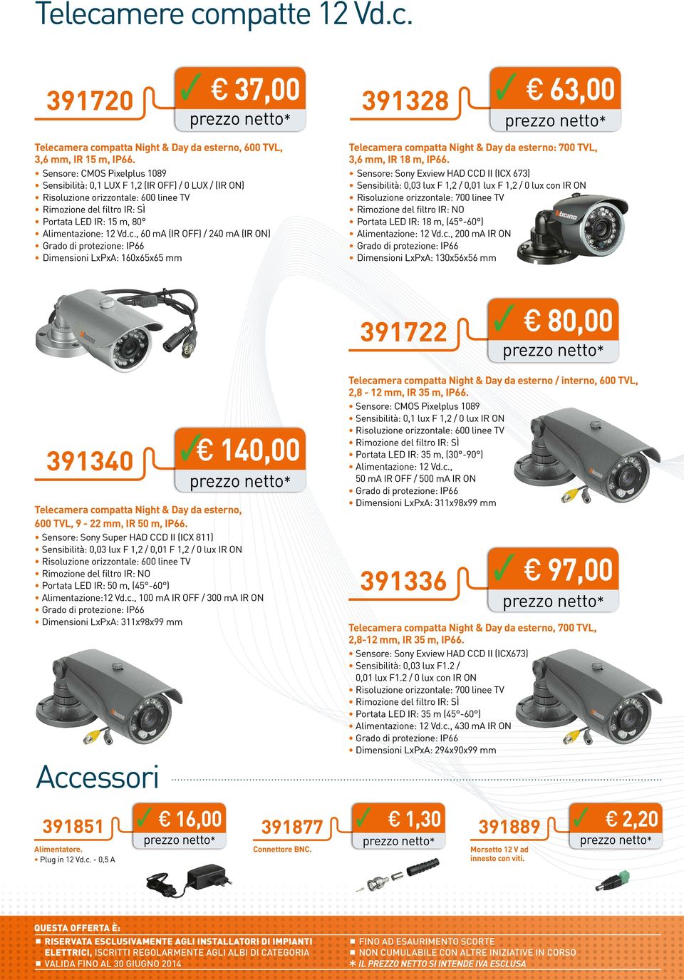 , 60 ma (IR OFF) / 40 ma (IR ON) Dimensioni LxPxA: 60x65x65 mm 63,00 Telecamera compatta Night & Day da esterno: 700 TVL, 3,6 mm, IR 8 m, IP66.