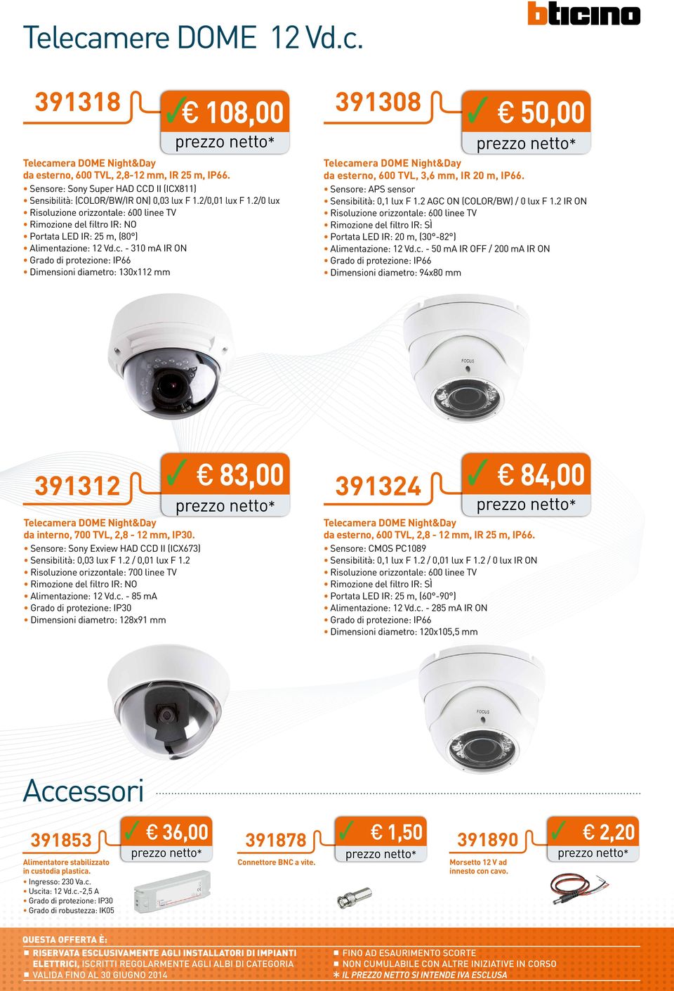 - 30 ma IR ON Dimensioni diametro: 30x mm 50,00 Telecamera DOME Night&Day da esterno, 600 TVL, 3,6 mm, IR 0 m, IP66. Sensore: APS sensor Sensibilità: 0, lux F. AGC ON (COLOR/BW) / 0 lux F.