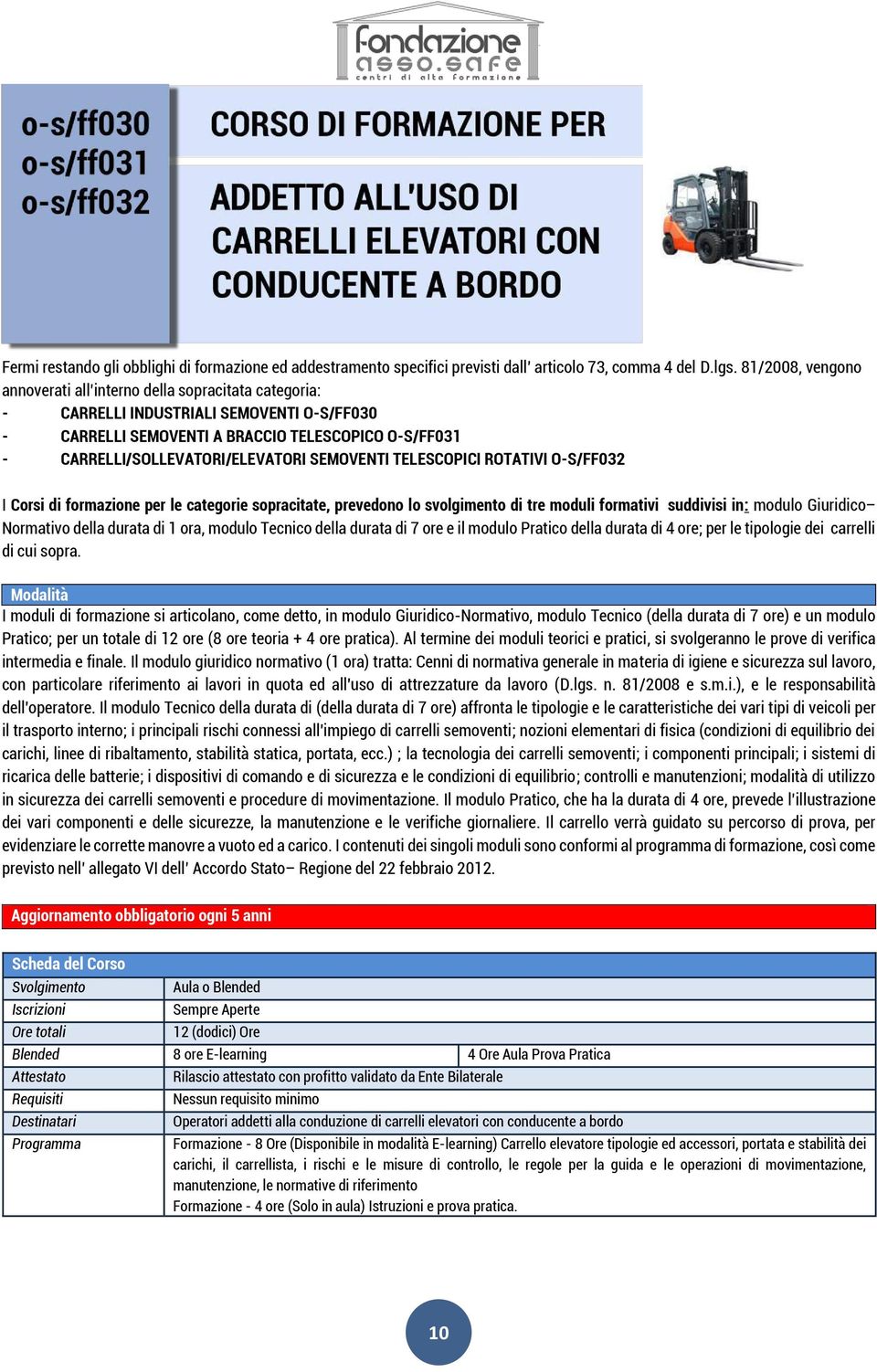 SEMOVENTI TELESCOPICI ROTATIVI O-S/FF032 I Corsi di formazione per le categorie sopracitate, prevedono lo svolgimento di tre moduli formativi suddivisi in: modulo Giuridico Normativo della durata di