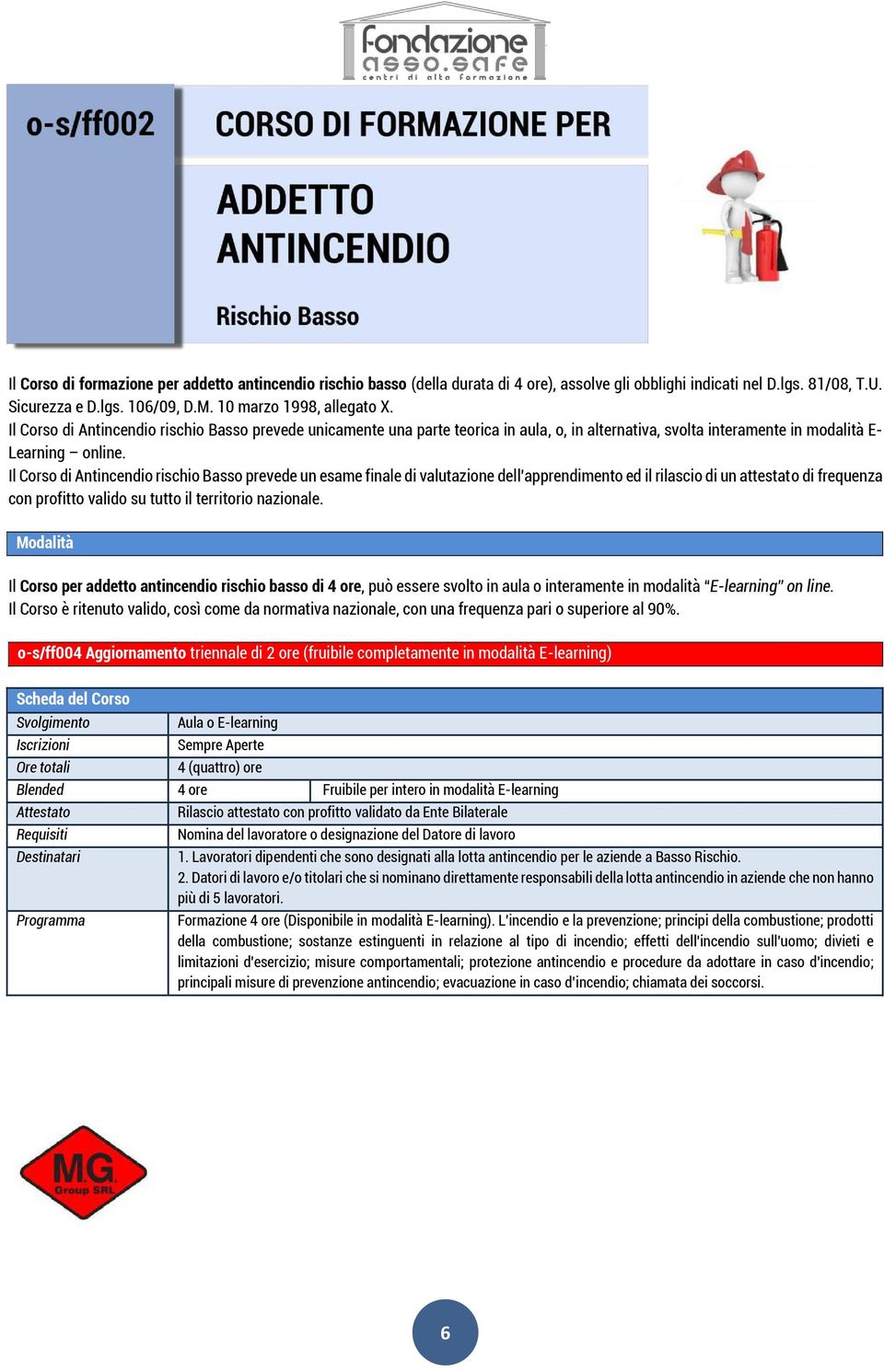 Il Corso di Antincendio rischio Basso prevede un esame finale di valutazione dell'apprendimento ed il rilascio di un attestato di frequenza con profitto valido su tutto il territorio nazionale.