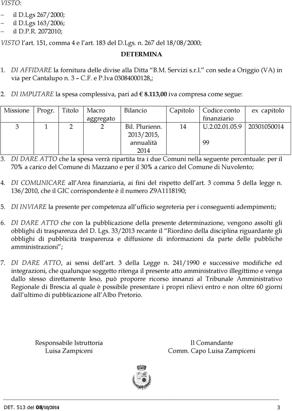 113,00 iva compresa come segue: Missione Progr. Titolo Macro Bilancio Capitolo Codice conto ex capitolo aggregato finanziario 3 1 2 2 Bil. Plurienn. 2013/2015, annualità 2014 14 U.2.02.01.05.