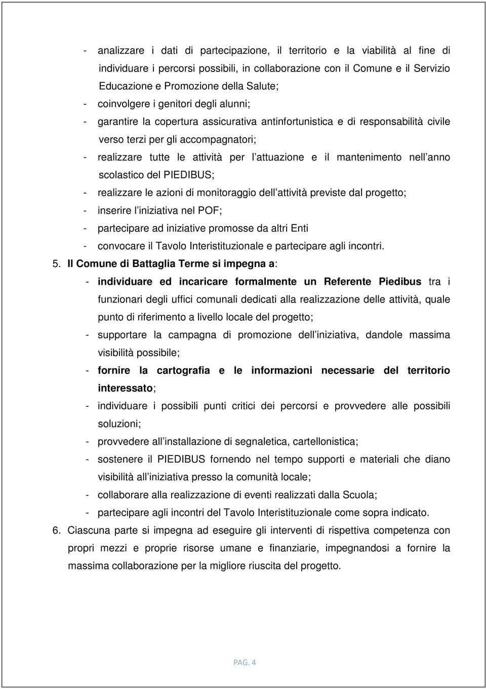 attuazione e il mantenimento nell anno scolastico del PIEDIBUS; - realizzare le azioni di monitoraggio dell attività previste dal progetto; - inserire l iniziativa nel POF; - partecipare ad