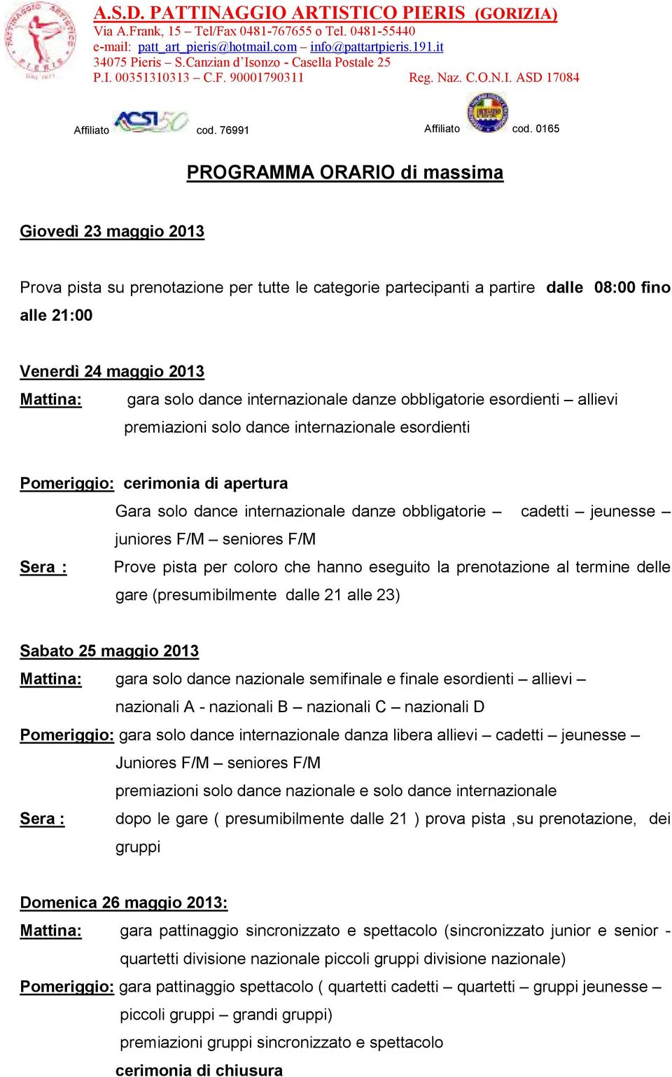 jeunesse juniores F/M seniores F/M Sera : Prove pista per coloro che hanno eseguito la prenotazione al termine delle gare (presumibilmente dalle 21 alle 23) Sabato 25 maggio 2013 Mattina: gara solo