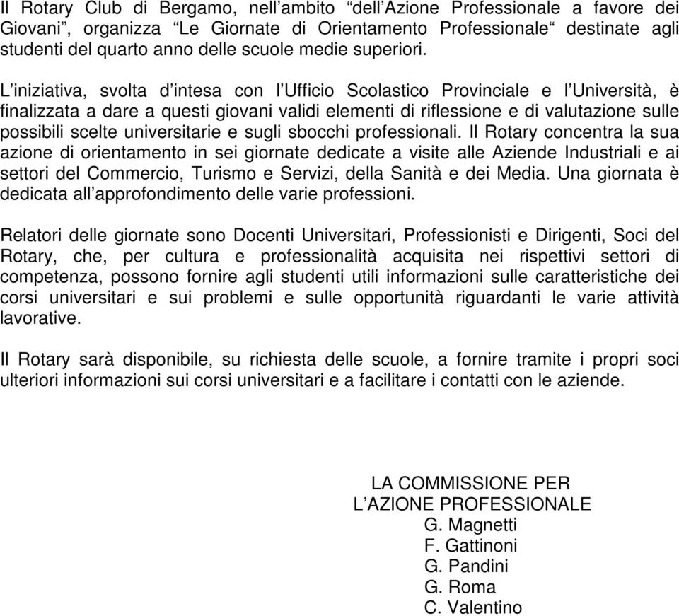 L iniziativa, svolta d intesa con l Ufficio Scolastico Provinciale e l Università, è finalizzata a dare a questi giovani validi elementi di riflessione e di valutazione sulle possibili scelte